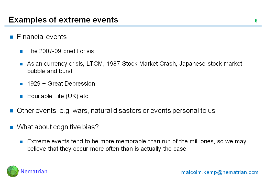 Bullet points include: Financial events. The 2007-09 credit crisis. Asian currency crisis, LTCM, 1987 Stock Market Crash, Japanese stock market bubble and burst. 1929 + Great Depression. Equitable Life (UK) etc. Other events, e.g. wars, natural disasters or events personal to us. What about cognitive bias? Extreme events tend to be more memorable than run of the mill ones, so we may believe that they occur more often than is actually the case