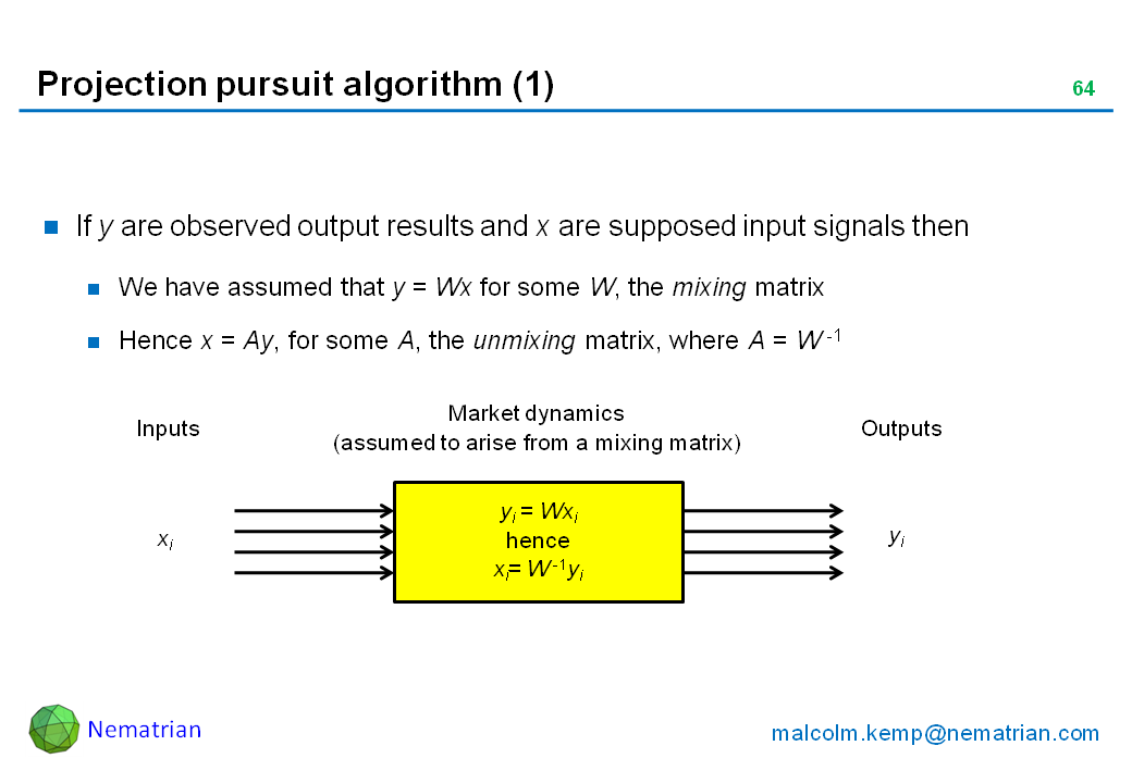 Bullet points include: If y are observed output results and x are supposed input signals then We have assumed that y = Wx for some W, the mixing matrix. Hence x = Ay, for some A, the unmixing matrix, where A = W -1. Inputs. Market dynamics (assumed to arise from a mixing matrix). Outputs. Xi. yi = Wxi hence xi= W -1yi. Yi