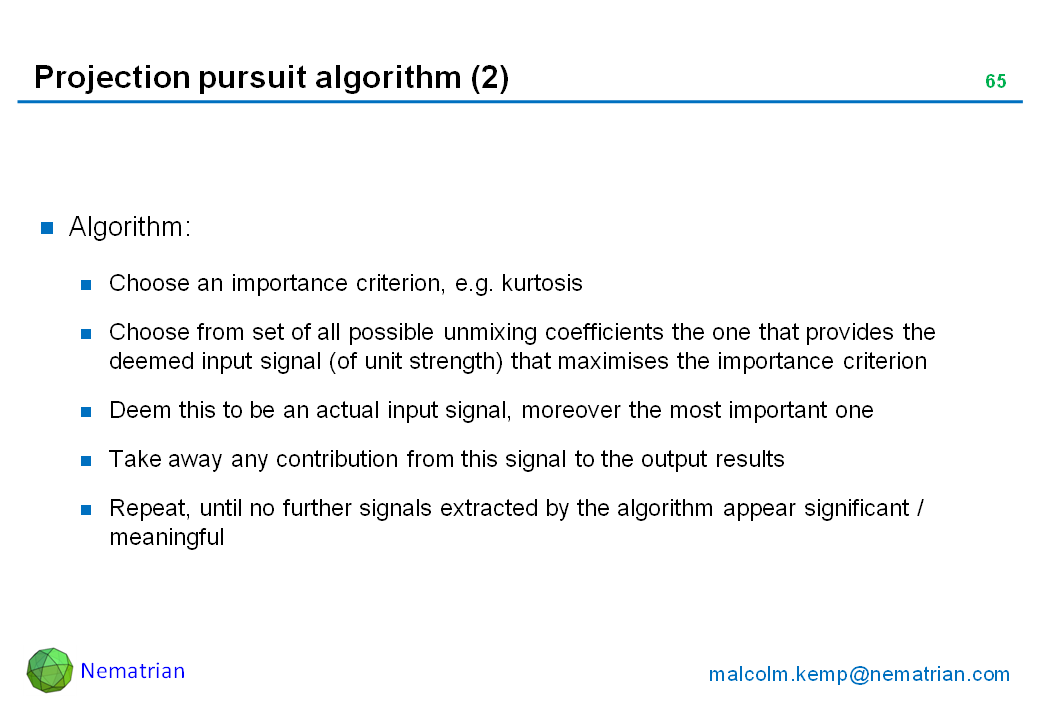 Bullet points include: Algorithm: Choose an importance criterion, e.g. kurtosis. Choose from set of all possible unmixing coefficients the one that provides the deemed input signal (of unit strength) that maximises the importance criterion. Deem this to be an actual input signal, moreover the most important one. Take away any contribution from this signal to the output results. Repeat, until no further signals extracted by the algorithm appear significant / meaningful